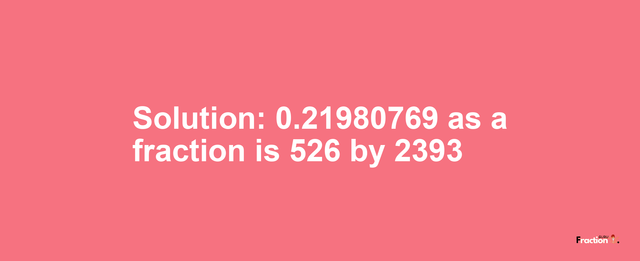 Solution:0.21980769 as a fraction is 526/2393